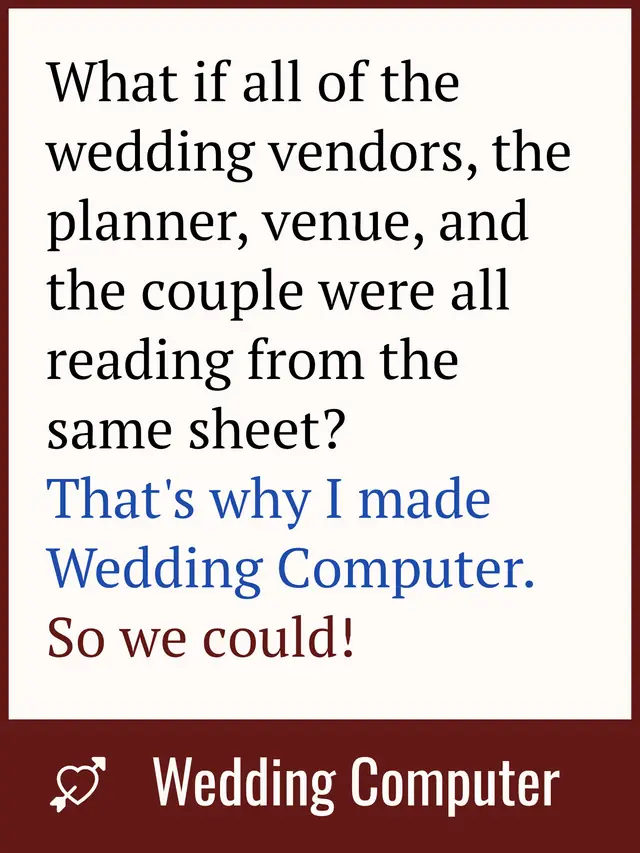 Advertisement for Wedding Computer: what if all of the wedding vendors, the planner, the venue and the couple were all reading from the same sheet?